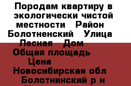 Породам квартиру в экологически чистой местности › Район ­ Болотненский › Улица ­ Лесная › Дом ­ 11 › Общая площадь ­ 65 › Цена ­ 1 400 000 - Новосибирская обл., Болотнинский р-н Недвижимость » Квартиры продажа   . Новосибирская обл.